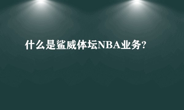 什么是鲨威体坛NBA业务?