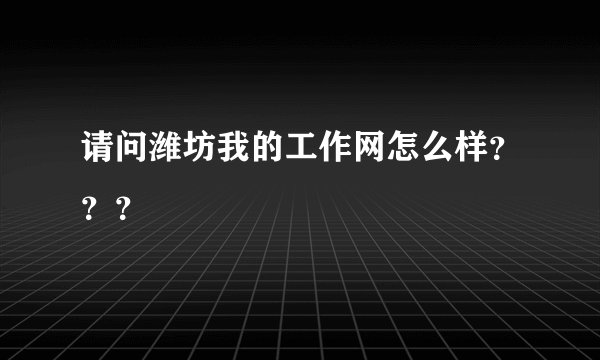 请问潍坊我的工作网怎么样？？？