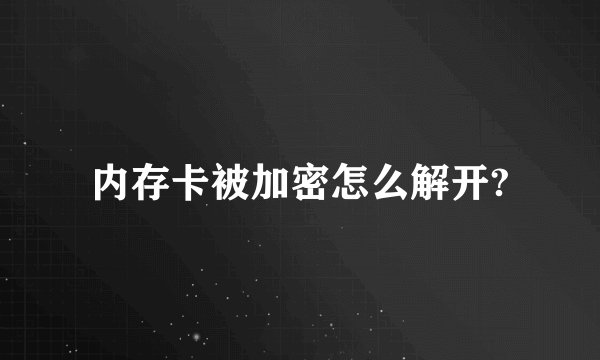 内存卡被加密怎么解开?