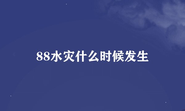 88水灾什么时候发生