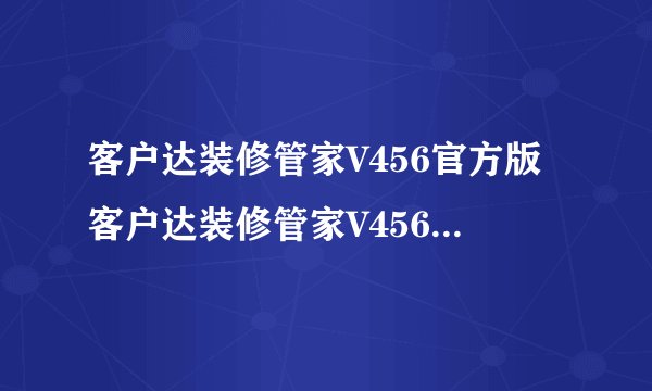 客户达装修管家V456官方版客户达装修管家V456官方版功能简介
