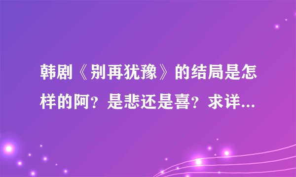 韩剧《别再犹豫》的结局是怎样的阿？是悲还是喜？求详细！！！！