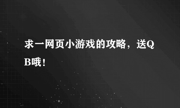 求一网页小游戏的攻略，送QB哦！