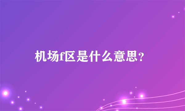 机场f区是什么意思？