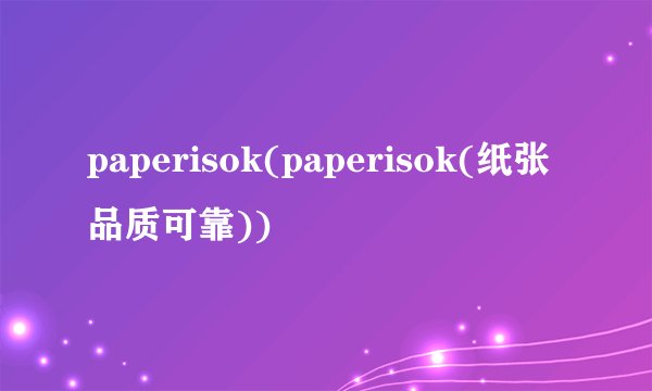 paperisok(paperisok(纸张品质可靠))