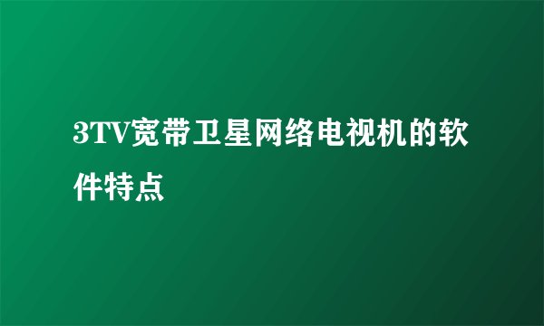 3TV宽带卫星网络电视机的软件特点