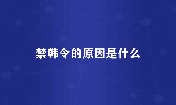 禁韩令的原因是什么