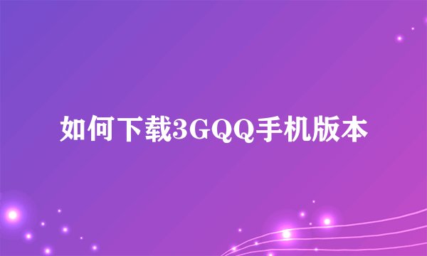 如何下载3GQQ手机版本