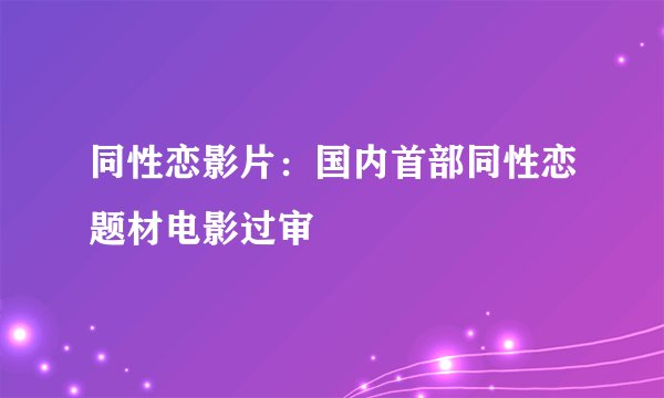 同性恋影片：国内首部同性恋题材电影过审