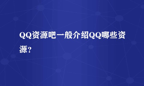 QQ资源吧一般介绍QQ哪些资源？
