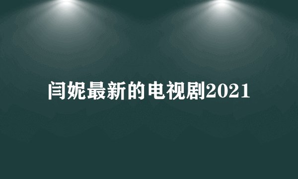 闫妮最新的电视剧2021