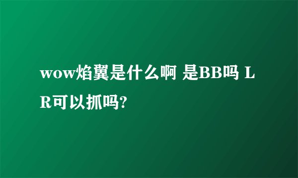 wow焰翼是什么啊 是BB吗 LR可以抓吗?