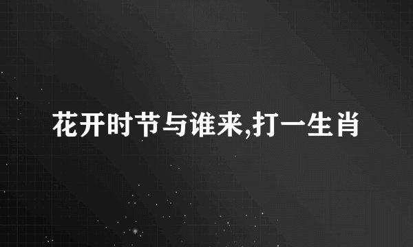 花开时节与谁来,打一生肖
