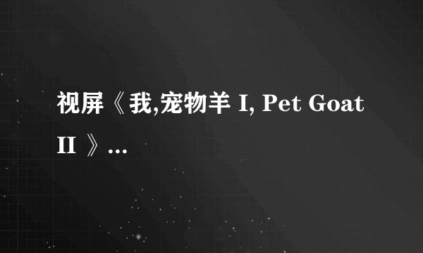 视屏《我,宠物羊 I, Pet Goat II 》表达了什么?