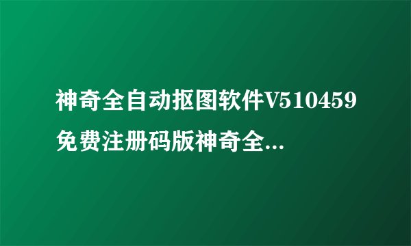 神奇全自动抠图软件V510459免费注册码版神奇全自动抠图软件V510459免费注册码版功能简介