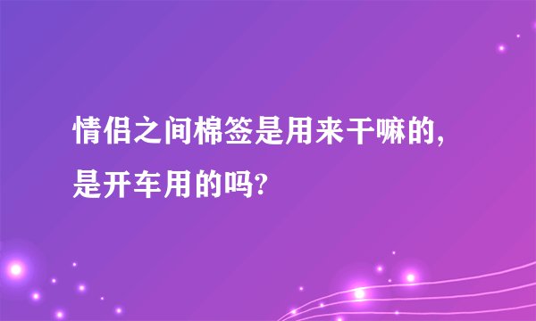 情侣之间棉签是用来干嘛的,是开车用的吗?
