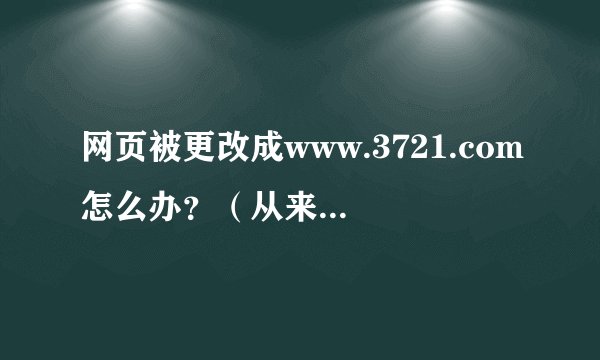 网页被更改成www.3721.com怎么办？（从来没有安装过3721的东西，我是U盘带回来的，怀疑是木马或是病毒！）
