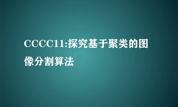CCCC11:探究基于聚类的图像分割算法