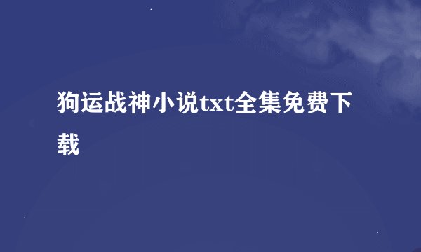狗运战神小说txt全集免费下载