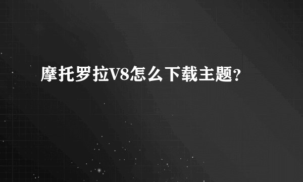 摩托罗拉V8怎么下载主题？