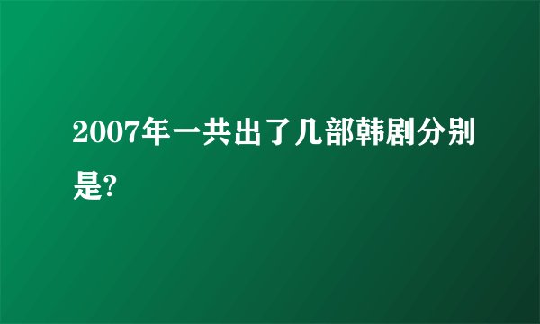 2007年一共出了几部韩剧分别是?