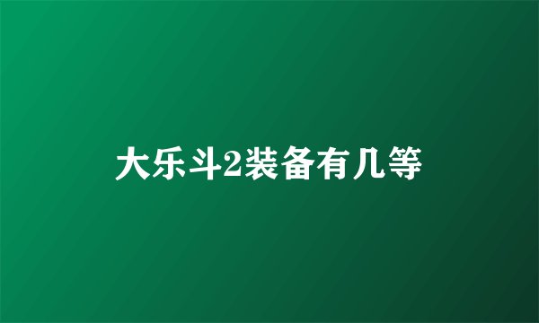 大乐斗2装备有几等