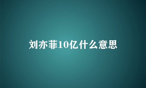 刘亦菲10亿什么意思