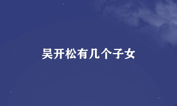 吴开松有几个子女