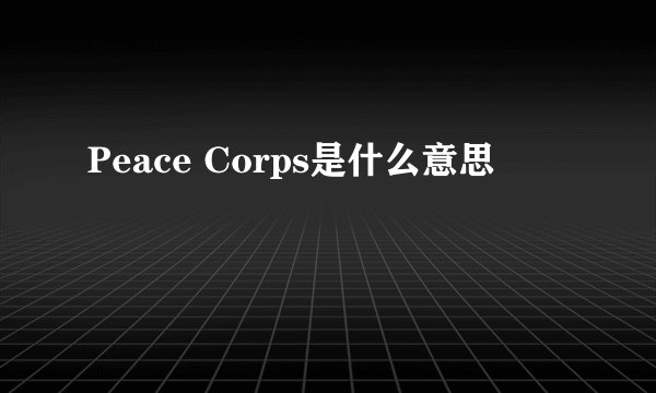 Peace Corps是什么意思