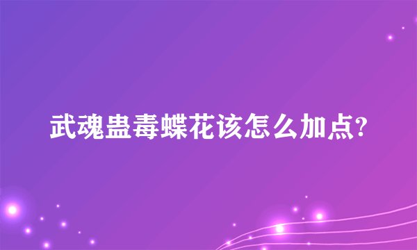 武魂蛊毒蝶花该怎么加点?