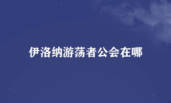 伊洛纳游荡者公会在哪