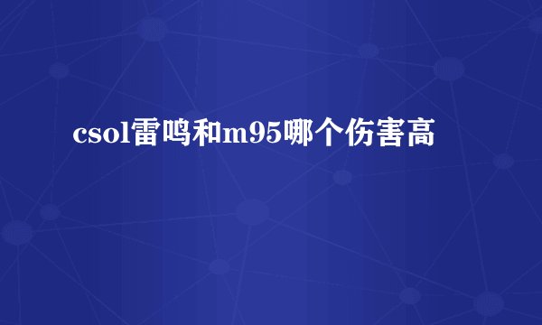 csol雷鸣和m95哪个伤害高