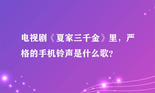 电视剧《夏家三千金》里，严格的手机铃声是什么歌？