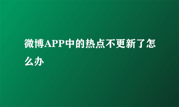 微博APP中的热点不更新了怎么办