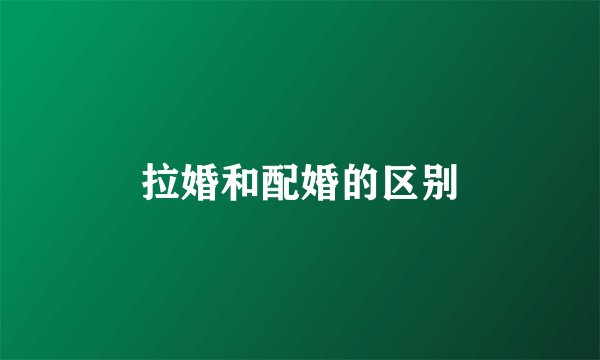 拉婚和配婚的区别