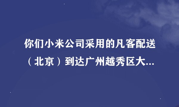 你们小米公司采用的凡客配送（北京）到达广州越秀区大概需要多久？
