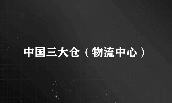 中国三大仓（物流中心）
