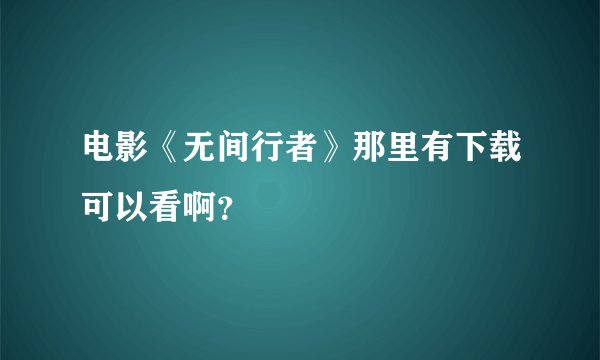 电影《无间行者》那里有下载可以看啊？