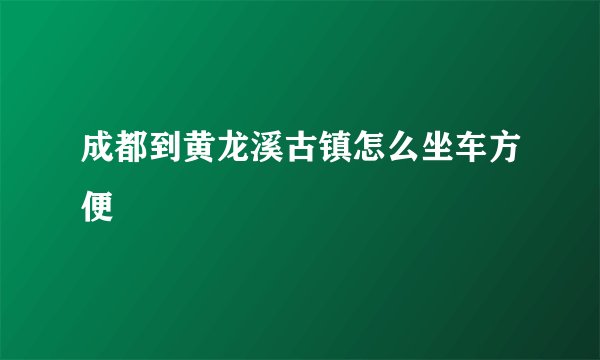 成都到黄龙溪古镇怎么坐车方便
