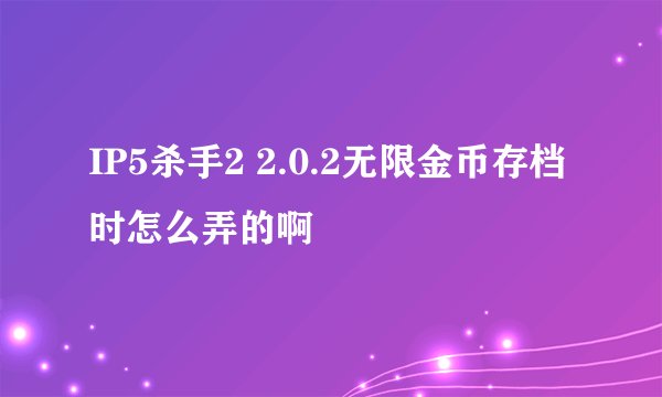 IP5杀手2 2.0.2无限金币存档时怎么弄的啊