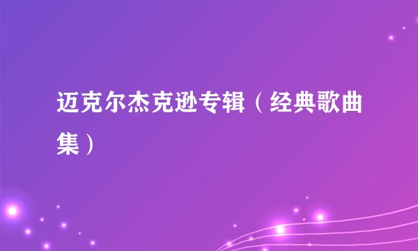 迈克尔杰克逊专辑（经典歌曲集）
