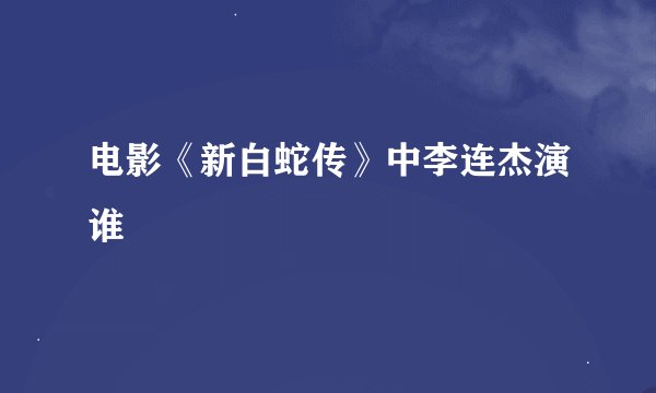电影《新白蛇传》中李连杰演谁
