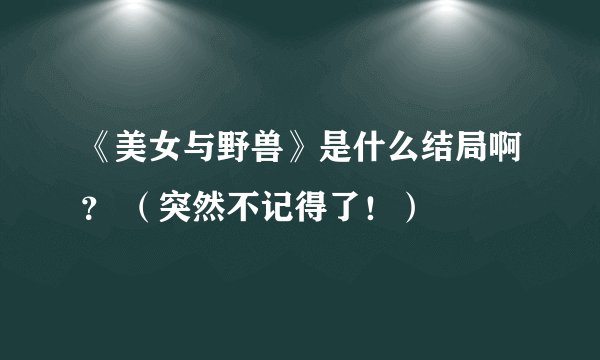 《美女与野兽》是什么结局啊？ （突然不记得了！）