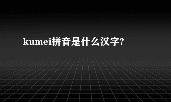 kumei拼音是什么汉字?