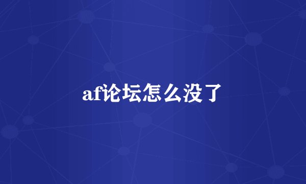 af论坛怎么没了