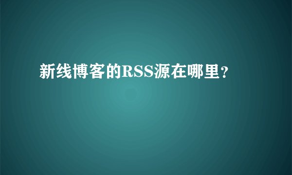 新线博客的RSS源在哪里？