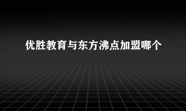 优胜教育与东方沸点加盟哪个
