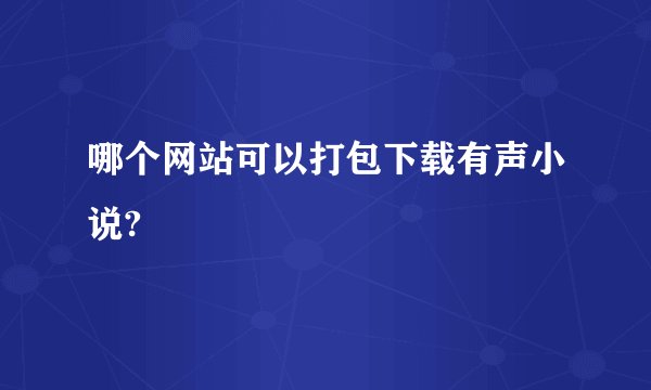 哪个网站可以打包下载有声小说?