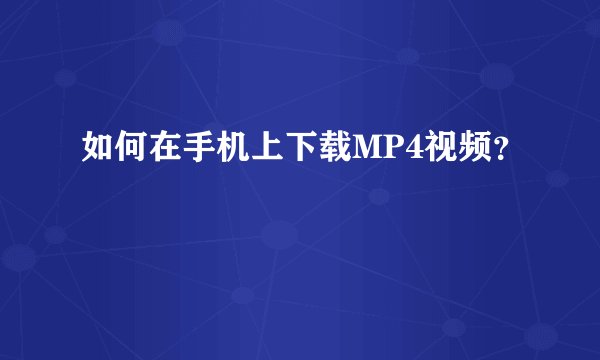如何在手机上下载MP4视频？