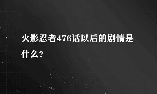 火影忍者476话以后的剧情是什么？